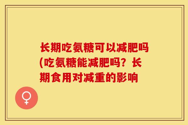 长期吃氨糖可以减肥吗(吃氨糖能减肥吗？长期食用对减重的影响-第1张图片-关节保镖