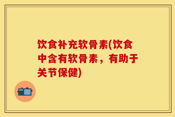 饮食补充软骨素(饮食中含有软骨素，有助于关节保健)-第1张图片-关节保镖