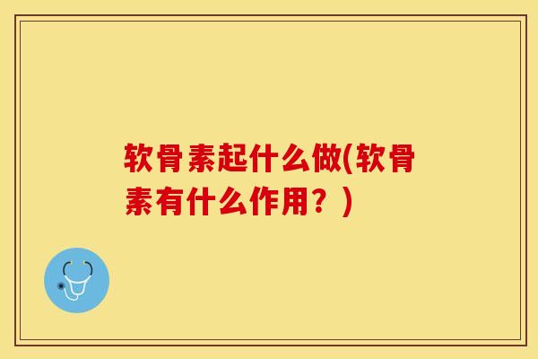 软骨素起什么做(软骨素有什么作用？)-第1张图片-关节保镖
