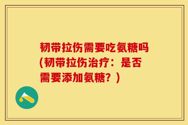 韧带拉伤需要吃氨糖吗(韧带拉伤治疗：是否需要添加氨糖？)-第1张图片-关节保镖