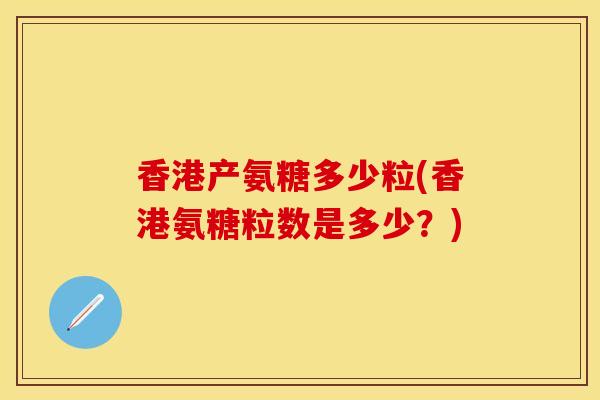 香港产氨糖多少粒(香港氨糖粒数是多少？)-第1张图片-关节保镖