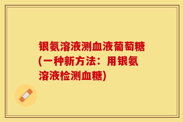 银氨溶液测血液葡萄糖(一种新方法：用银氨溶液检测血糖)-第1张图片-关节保镖