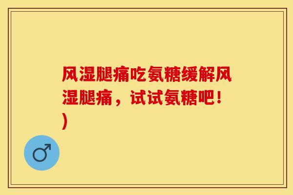 风湿腿痛吃氨糖缓解风湿腿痛，试试氨糖吧！)-第1张图片-关节保镖