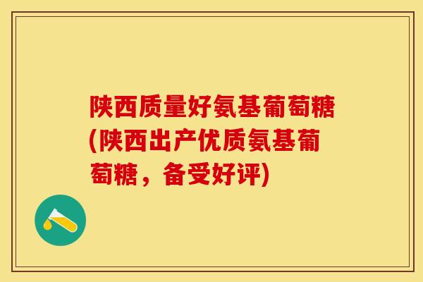 陕西质量好氨基葡萄糖(陕西出产优质氨基葡萄糖，备受好评)-第1张图片-关节保镖
