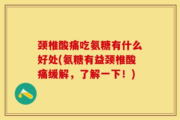 颈椎酸痛吃氨糖有什么好处(氨糖有益颈椎酸痛缓解，了解一下！)-第1张图片-关节保镖