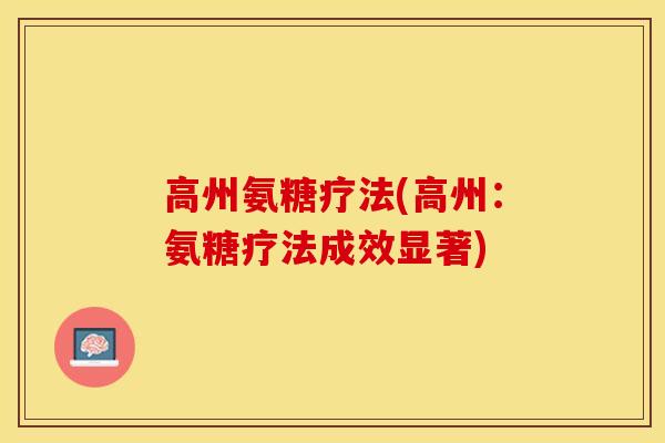 高州氨糖疗法(高州：氨糖疗法成效显著)-第1张图片-关节保镖