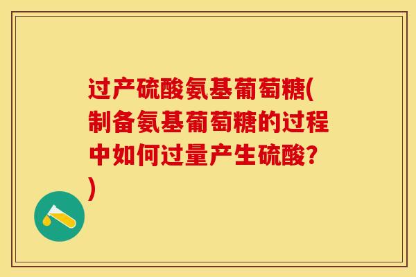 过产硫酸氨基葡萄糖(制备氨基葡萄糖的过程中如何过量产生硫酸？)-第1张图片-关节保镖