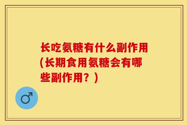 长吃氨糖有什么副作用(长期食用氨糖会有哪些副作用？)-第1张图片-关节保镖