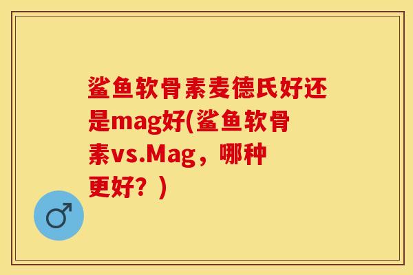 鲨鱼软骨素麦德氏好还是mag好(鲨鱼软骨素vs.Mag，哪种更好？)-第1张图片-关节保镖