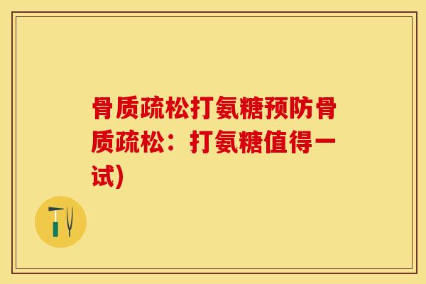 骨质疏松打氨糖预防骨质疏松：打氨糖值得一试)-第1张图片-关节保镖