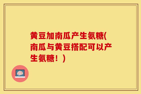 黄豆加南瓜产生氨糖(南瓜与黄豆搭配可以产生氨糖！)-第1张图片-关节保镖
