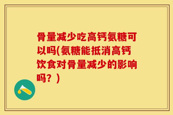 骨量减少吃高钙氨糖可以吗(氨糖能抵消高钙饮食对骨量减少的影响吗？)-第1张图片-关节保镖