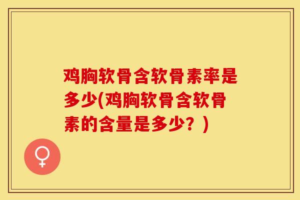 鸡胸软骨含软骨素率是多少(鸡胸软骨含软骨素的含量是多少？)-第1张图片-关节保镖