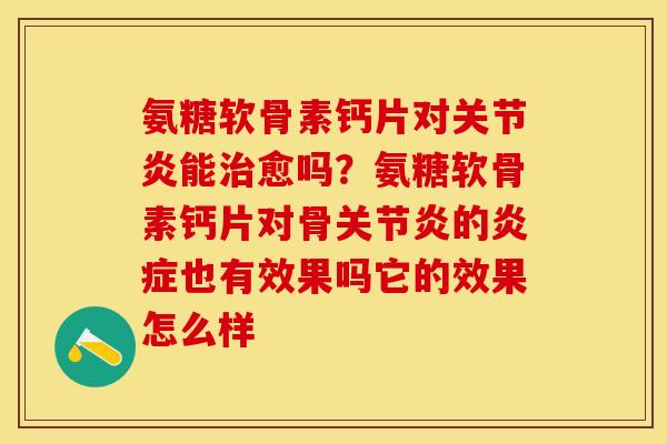 氨糖软骨素钙片对关节炎能治愈吗？氨糖软骨素钙片对骨关节炎的炎症也有效果吗它的效果怎么样-第1张图片-关节保镖