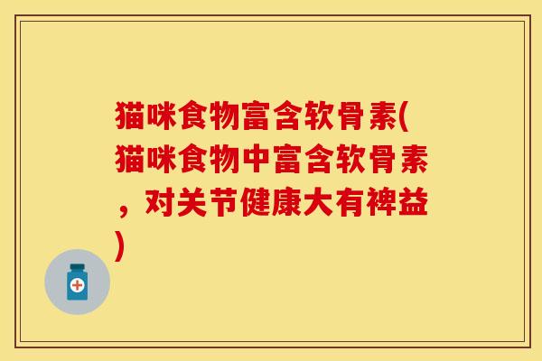 猫咪食物富含软骨素(猫咪食物中富含软骨素，对关节健康大有裨益)-第1张图片-关节保镖