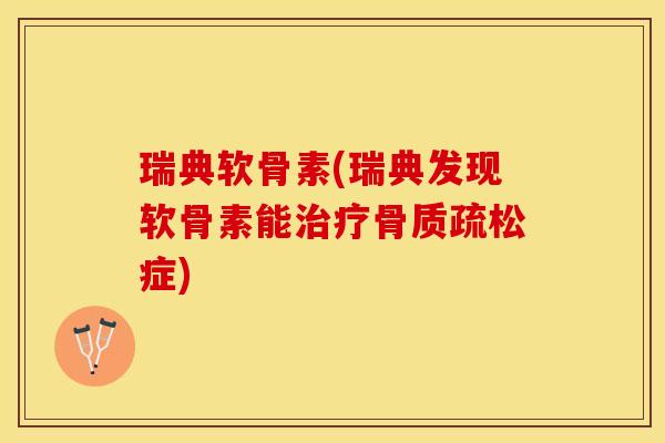 瑞典软骨素(瑞典发现软骨素能治疗骨质疏松症)-第1张图片-关节保镖