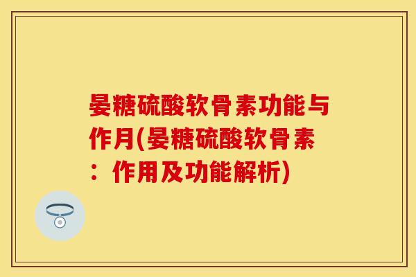 晏糖硫酸软骨素功能与作月(晏糖硫酸软骨素：作用及功能解析)-第1张图片-关节保镖