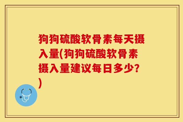 狗狗硫酸软骨素每天摄入量(狗狗硫酸软骨素摄入量建议每日多少？)-第1张图片-关节保镖