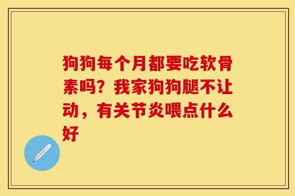 狗狗每个月都要吃软骨素吗？我家狗狗腿不让动，有关节炎喂点什么好-第1张图片-关节保镖