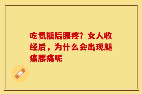 吃氨糖后腰疼？女人收经后，为什么会出现腿痛腰痛呢-第1张图片-关节保镖