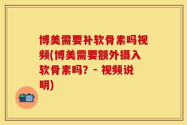 博美需要补软骨素吗视频(博美需要额外摄入软骨素吗？- 视频说明)-第1张图片-关节保镖