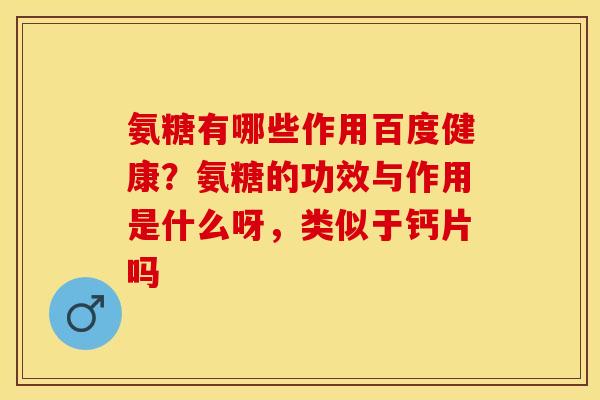 氨糖有哪些作用百度健康？氨糖的功效与作用是什么呀，类似于钙片吗-第1张图片-关节保镖