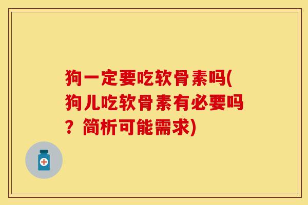狗一定要吃软骨素吗(狗儿吃软骨素有必要吗？简析可能需求)-第1张图片-关节保镖
