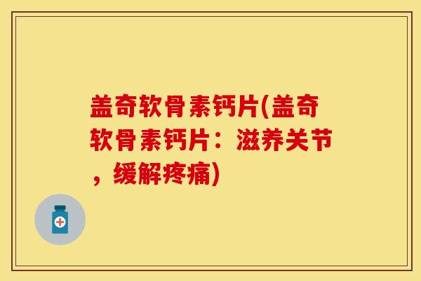 盖奇软骨素钙片(盖奇软骨素钙片：滋养关节，缓解疼痛)-第1张图片-关节保镖