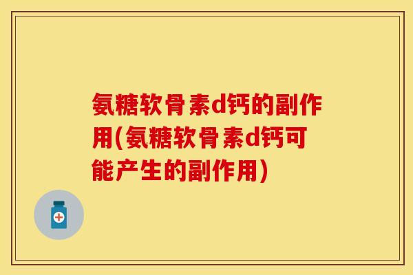 氨糖软骨素d钙的副作用(氨糖软骨素d钙可能产生的副作用)-第1张图片-关节保镖