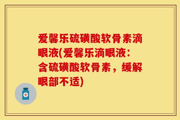 爱馨乐硫磺酸软骨素滴眼液(爱馨乐滴眼液：含硫磺酸软骨素，缓解眼部不适)-第1张图片-关节保镖