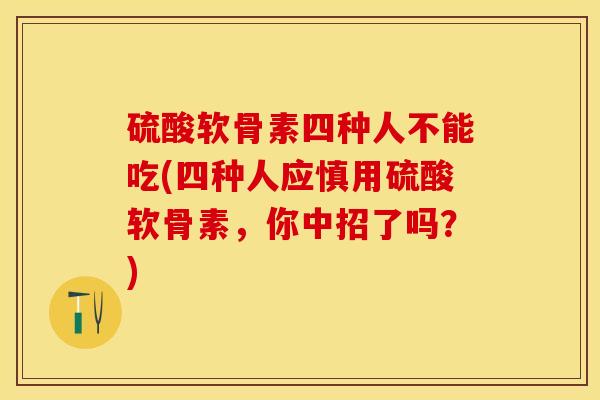 硫酸软骨素四种人不能吃(四种人应慎用硫酸软骨素，你中招了吗？)-第1张图片-关节保镖