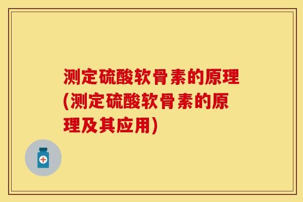 测定硫酸软骨素的原理(测定硫酸软骨素的原理及其应用)-第1张图片-关节保镖