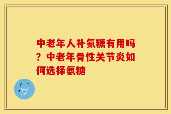 中老年人补氨糖有用吗？中老年骨性关节炎如何选择氨糖-第1张图片-关节保镖