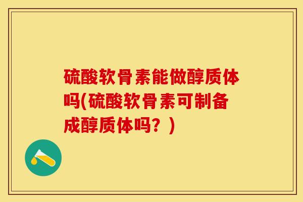 硫酸软骨素能做醇质体吗(硫酸软骨素可制备成醇质体吗？)-第1张图片-关节保镖