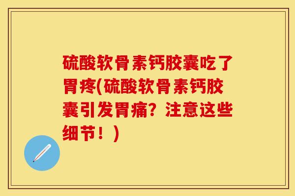 硫酸软骨素钙胶囊吃了胃疼(硫酸软骨素钙胶囊引发胃痛？注意这些细节！)-第1张图片-关节保镖