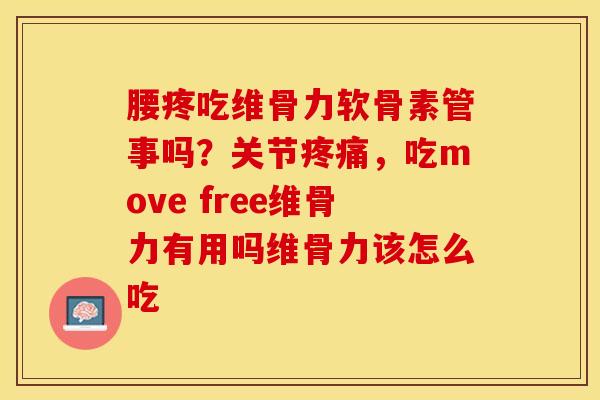 腰疼吃维骨力软骨素管事吗？关节疼痛	，吃move free维骨力有用吗维骨力该怎么吃-第1张图片-关节保镖