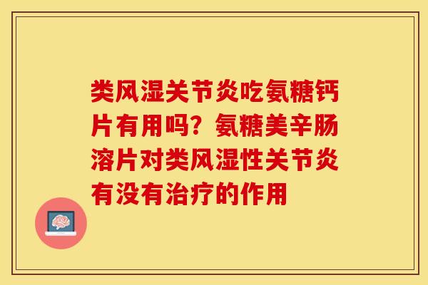 类风湿关节炎吃氨糖钙片有用吗？氨糖美辛肠溶片对类风湿性关节炎有没有治疗的作用-第1张图片-关节保镖