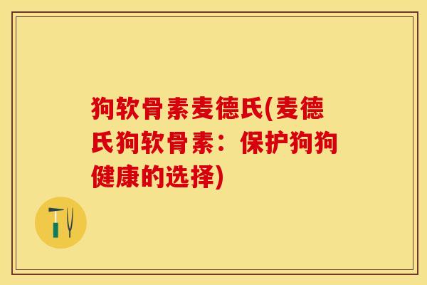 狗软骨素麦德氏(麦德氏狗软骨素：保护狗狗健康的选择)-第1张图片-关节保镖