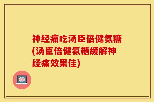神经痛吃汤臣倍健氨糖(汤臣倍健氨糖缓解神经痛效果佳)-第1张图片-关节保镖