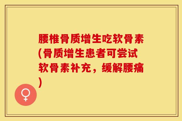 腰椎骨质增生吃软骨素(骨质增生患者可尝试软骨素补充	，缓解腰痛)-第1张图片-关节保镖