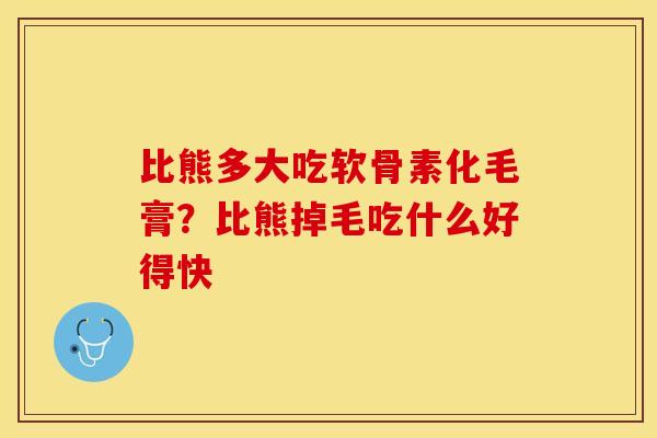 比熊多大吃软骨素化毛膏？比熊掉毛吃什么好得快-第1张图片-关节保镖