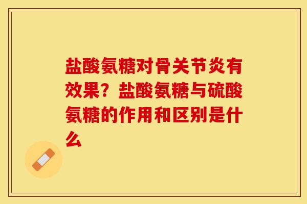 盐酸氨糖对骨关节炎有效果？盐酸氨糖与硫酸氨糖的作用和区别是什么-第1张图片-关节保镖