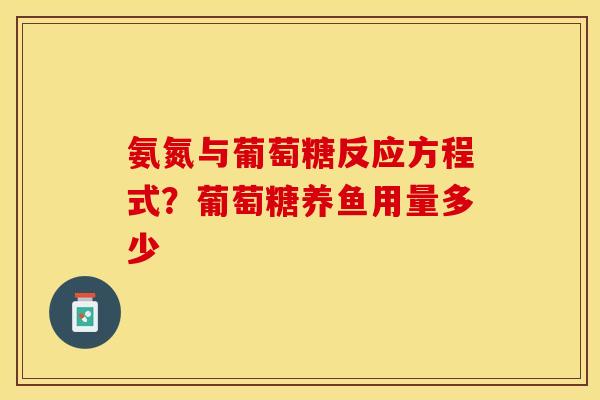氨氮与葡萄糖反应方程式？葡萄糖养鱼用量多少-第1张图片-关节保镖