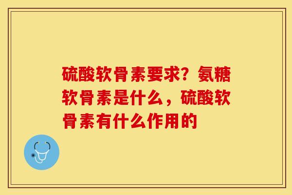 硫酸软骨素要求？氨糖软骨素是什么，硫酸软骨素有什么作用的-第1张图片-关节保镖