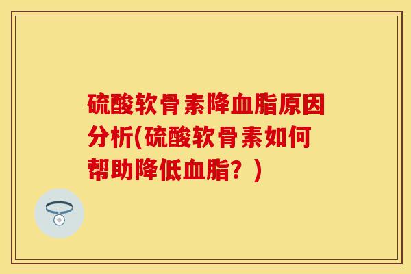 硫酸软骨素降血脂原因分析(硫酸软骨素如何帮助降低血脂？)-第1张图片-关节保镖