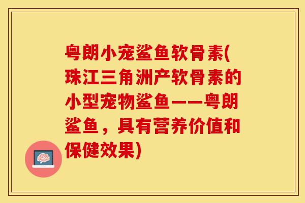 粤朗小宠鲨鱼软骨素(珠江三角洲产软骨素的小型宠物鲨鱼——粤朗鲨鱼，具有营养价值和保健效果)-第1张图片-关节保镖