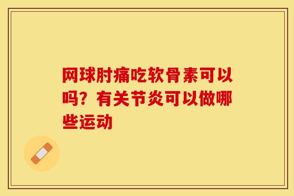 网球肘痛吃软骨素可以吗？有关节炎可以做哪些运动-第1张图片-关节保镖