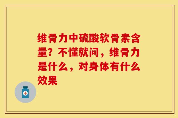 维骨力中硫酸软骨素含量？不懂就问，维骨力是什么，对身体有什么效果-第1张图片-关节保镖
