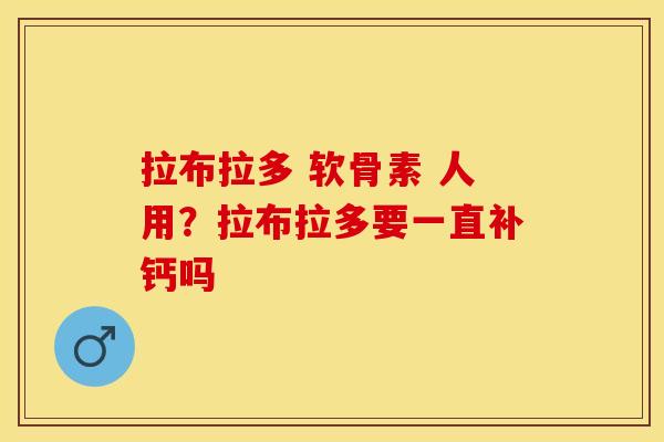 拉布拉多 软骨素 人用？拉布拉多要一直补钙吗-第1张图片-关节保镖