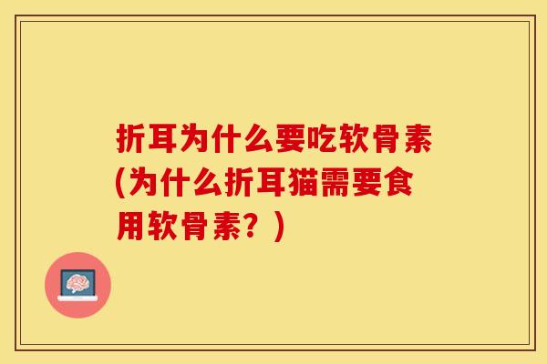 折耳为什么要吃软骨素(为什么折耳猫需要食用软骨素？)-第1张图片-关节保镖